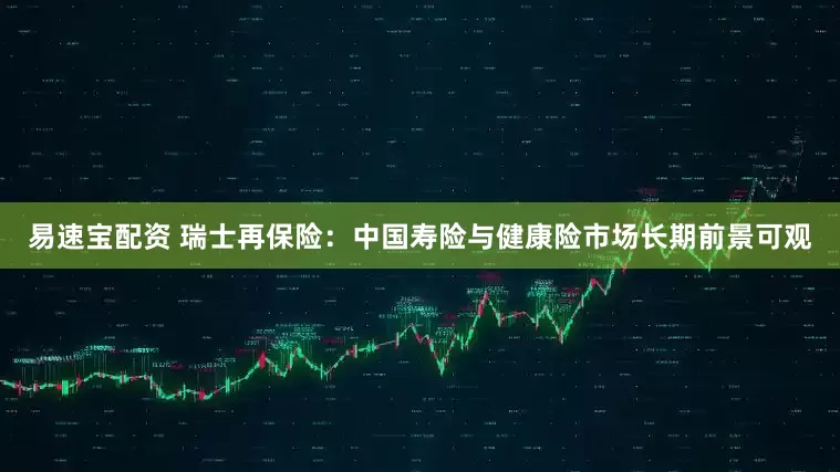 易速宝配资 瑞士再保险：中国寿险与健康险市场长期前景可观