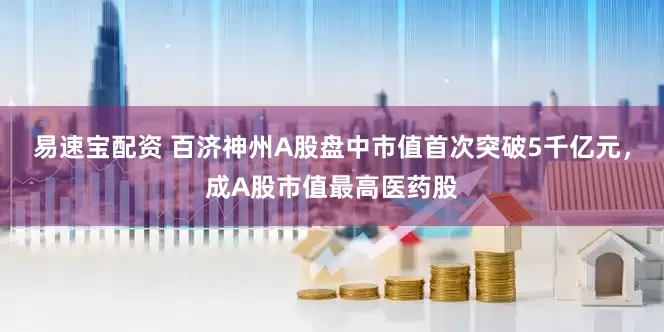 易速宝配资 百济神州A股盘中市值首次突破5千亿元，成A股市值最高医药股
