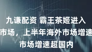 九谦配资 霸王茶姬进入菲律宾市场，上半年海外市场增速超国内