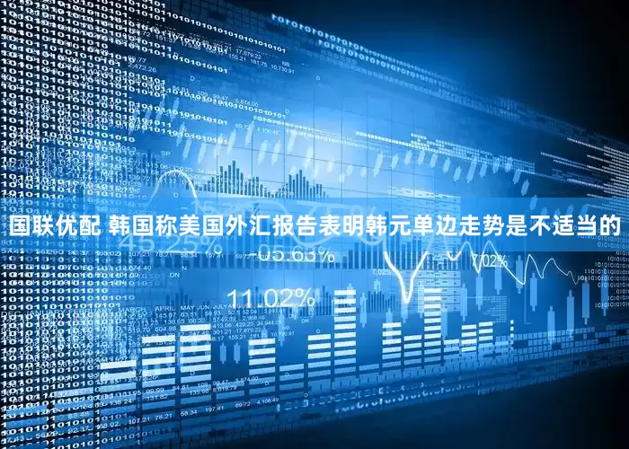 国联优配 韩国称美国外汇报告表明韩元单边走势是不适当的